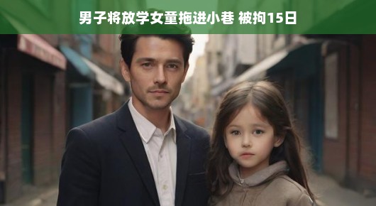 轻松视角下的男子将放学女童拖进小巷被拘事件解读
男子拖进小巷欲行不轨，幸被及时制止，法律严惩不贷