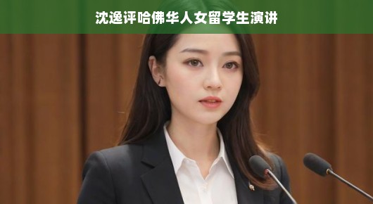 沈逸评哈佛华人女留学生演讲,一场跨越文化与学界的精彩对话
