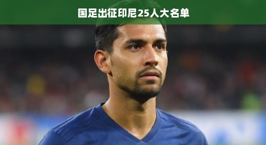 国足出征印尼，25人大名单揭晓，期待与热血同行！