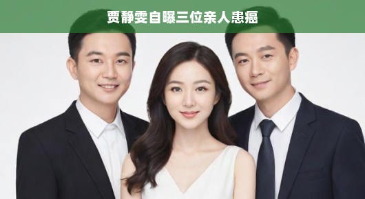 贾静雯坦然面对家庭挑战，三位亲人患癌的经历与力量