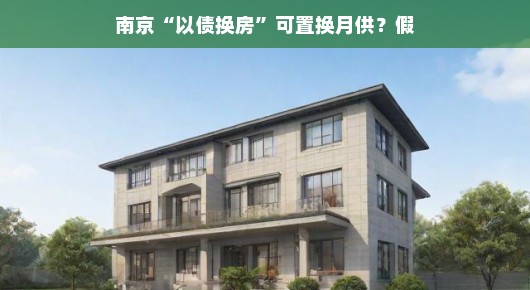 南京以债换房可置换月供?假的!揭秘南京以债换房传闻背后的真相