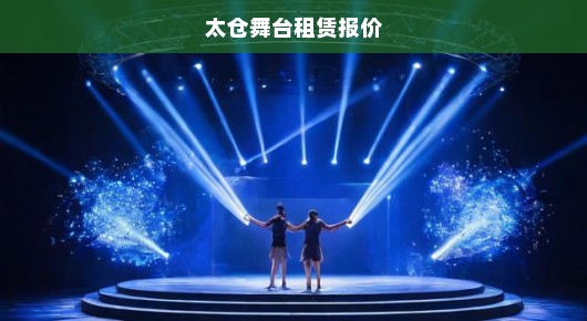 太仓舞台租赁报价—打造您专属舞台的优选方案
