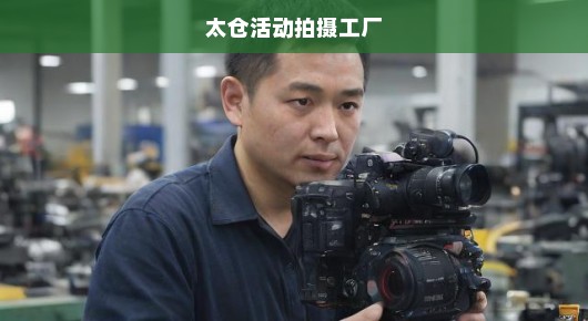 太仓活动拍摄工厂，记录精彩瞬间，传承卓越品质