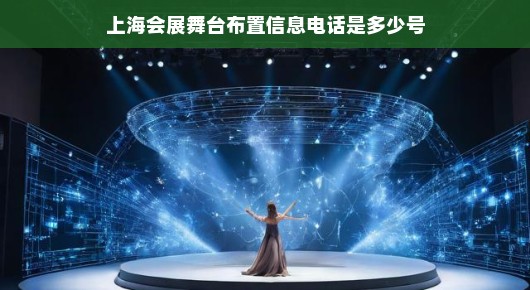 揭秘上海会展舞台布置信息的权威来源—您不可不知的电话号是多少