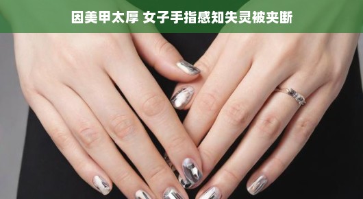 轻松应对美甲过厚导致手指感知失灵被夹断事件
女子美甲过厚引发意外，手指感知失灵惨遭夹断