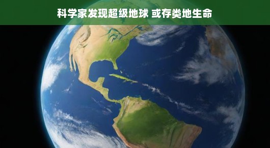 轻松探索未知，科学家发现超级地球或存在类地生命的新线索