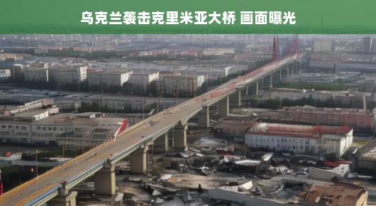 乌克兰袭击克里米亚大桥事件，真相揭露与深度反思