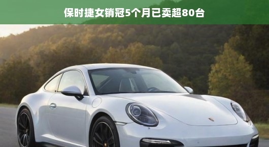 轻松驾驭销售高峰，保时捷女销冠的辉煌五个月，已售超80台