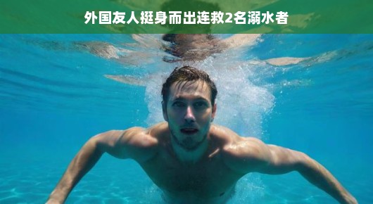 外国友人英勇救援，连救两名溺水者
