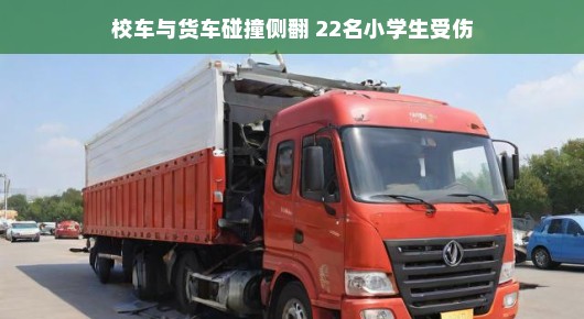 校车与货车碰撞侧翻事件，22名小学生的惊险瞬间与后续关怀
