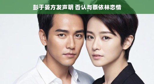 彭于晏方发声辟谣，与蔡依林恋情传闻成笑谈
