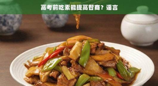 高考前吃素能提高智商？谣言揭秘
高考前夕，吃素并不能直接提高智商—揭秘真相