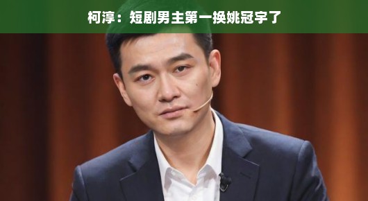 柯淳，短剧男主第一，换姚冠宇了