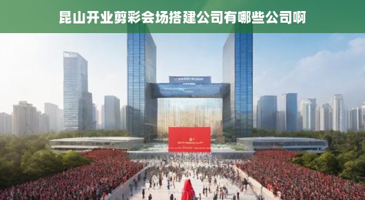 昆山开业剪彩会场搭建公司一览