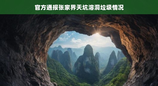 轻松应对张家界天坑溶洞垃圾问题—官方通报最新情况
