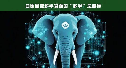 白象回应多半袋面的‘多半’是商标