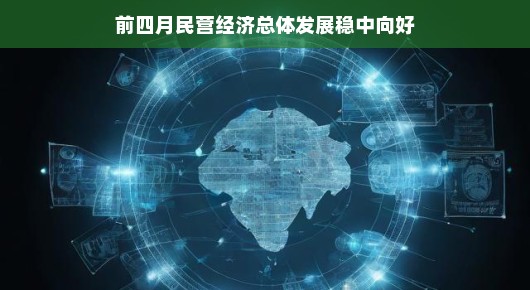 前四月民营经济稳健发展，稳中向好态势持续展望