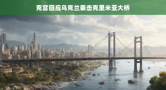 克宫回应乌克兰袭击克里米亚大桥，和平之路仍任重道远