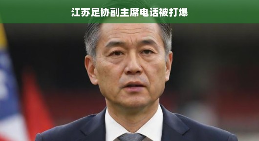 江苏足协副主席遭遇网络风波，电话被频繁拨打，意外风波席卷而来