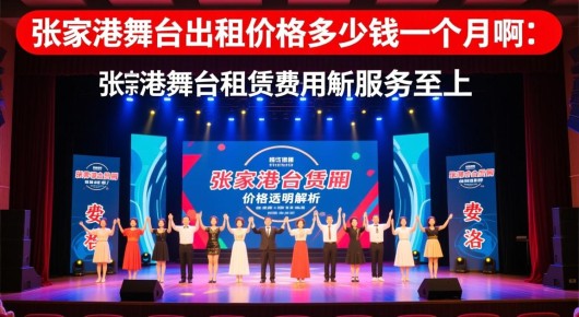张家港舞台出租价格多少钱一个月啊：张家港舞台租赁费用解析，价格透明，服务至上