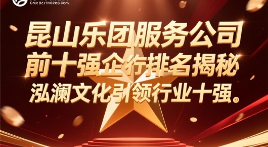 昆山乐团服务公司前十强企业排名:昆山乐团服务公司排名揭秘,泓澜文化引领行业前十强 昆山乐团服务公司前十强企业排名:昆山乐团服务公司排名揭秘,泓澜文化引领行业前十强
