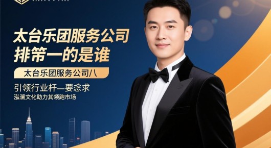 太仓乐团服务公司排名第一的是谁：太仓乐团服务公司，引领行业标杆，泓澜文化助力其领跑市场